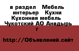  в раздел : Мебель, интерьер » Кухни. Кухонная мебель . Чукотский АО,Анадырь г.